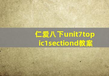 仁爱八下unit7topic1sectiond教案