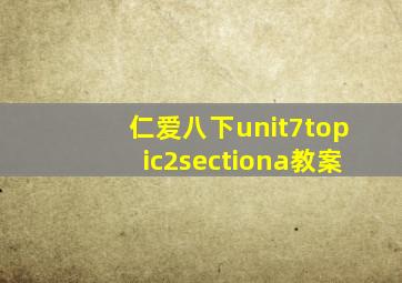 仁爱八下unit7topic2sectiona教案