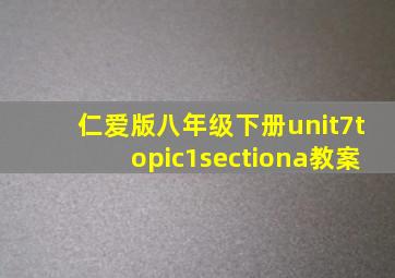 仁爱版八年级下册unit7topic1sectiona教案