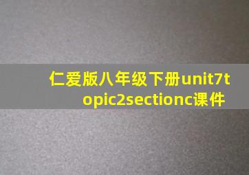 仁爱版八年级下册unit7topic2sectionc课件