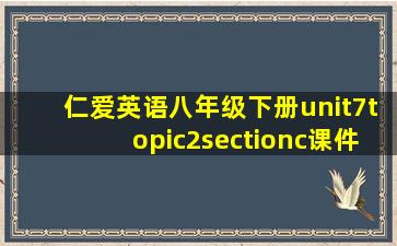 仁爱英语八年级下册unit7topic2sectionc课件