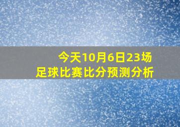 今天10月6日23场足球比赛比分预测分析