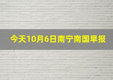 今天10月6日南宁南国早报