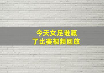 今天女足谁赢了比赛视频回放