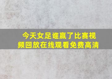 今天女足谁赢了比赛视频回放在线观看免费高清