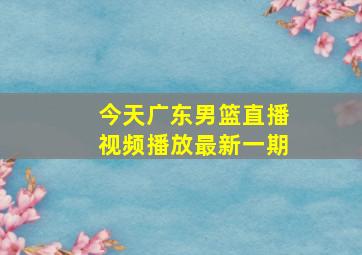 今天广东男篮直播视频播放最新一期