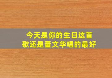 今天是你的生日这首歌还是董文华唱的最好