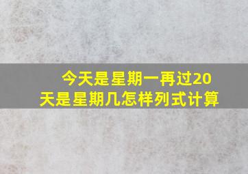 今天是星期一再过20天是星期几怎样列式计算