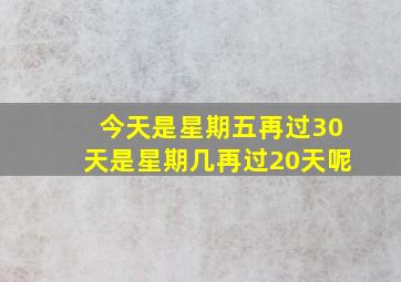 今天是星期五再过30天是星期几再过20天呢