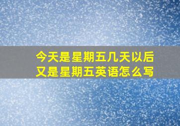 今天是星期五几天以后又是星期五英语怎么写