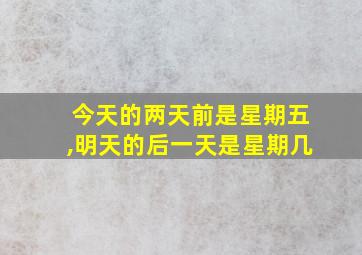 今天的两天前是星期五,明天的后一天是星期几