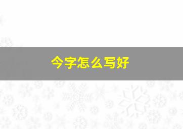 今字怎么写好