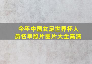 今年中国女足世界杯人员名单照片图片大全高清