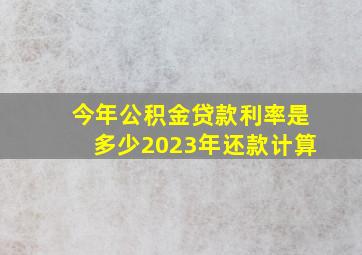 今年公积金贷款利率是多少2023年还款计算