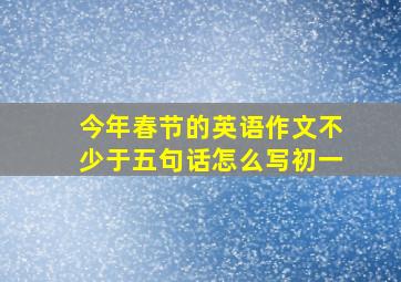 今年春节的英语作文不少于五句话怎么写初一