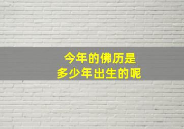 今年的佛历是多少年出生的呢