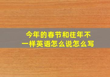 今年的春节和往年不一样英语怎么说怎么写