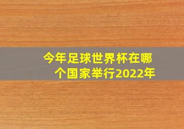 今年足球世界杯在哪个国家举行2022年