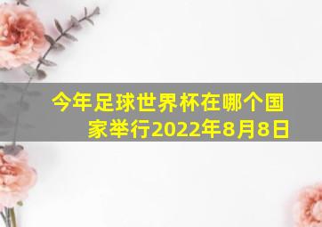 今年足球世界杯在哪个国家举行2022年8月8日