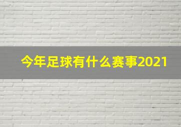 今年足球有什么赛事2021