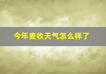 今年麦收天气怎么样了