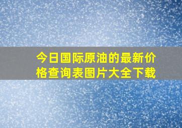 今日国际原油的最新价格查询表图片大全下载