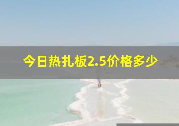 今日热扎板2.5价格多少