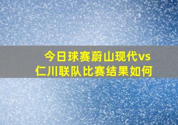 今日球赛蔚山现代vs仁川联队比赛结果如何