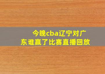 今晚cba辽宁对广东谁赢了比赛直播回放