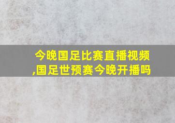 今晚国足比赛直播视频,国足世预赛今晚开播吗