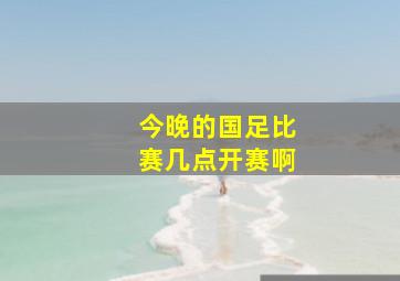 今晚的国足比赛几点开赛啊