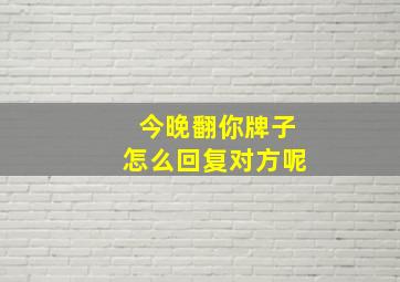 今晚翻你牌子怎么回复对方呢