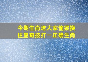 今期生肖送大家偷梁换柱显奇技打一正确生肖