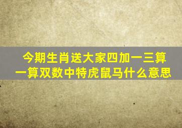 今期生肖送大家四加一三算一算双数中特虎鼠马什么意思