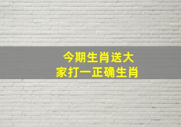 今期生肖送大家打一正确生肖