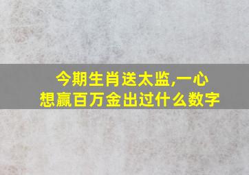 今期生肖送太监,一心想赢百万金出过什么数字