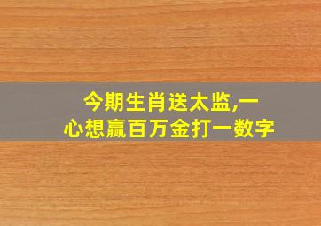 今期生肖送太监,一心想赢百万金打一数字