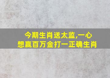 今期生肖送太监,一心想赢百万金打一正确生肖