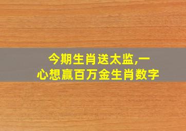 今期生肖送太监,一心想赢百万金生肖数字