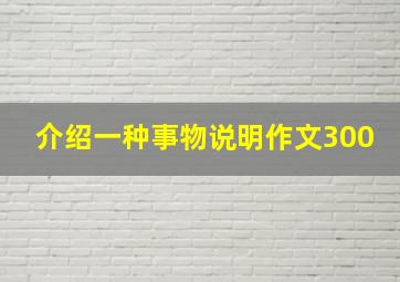 介绍一种事物说明作文300