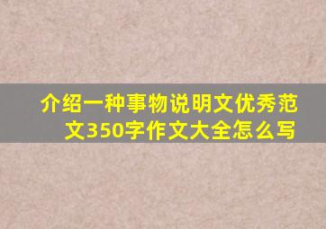 介绍一种事物说明文优秀范文350字作文大全怎么写