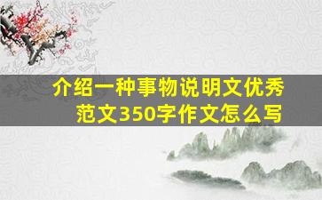 介绍一种事物说明文优秀范文350字作文怎么写