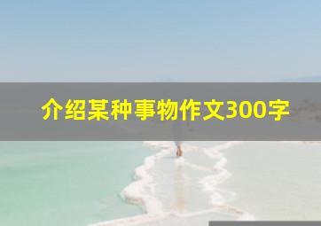 介绍某种事物作文300字