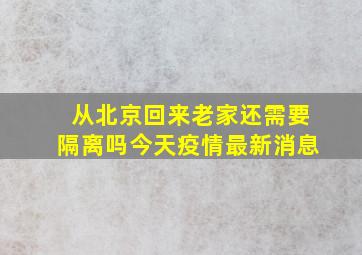 从北京回来老家还需要隔离吗今天疫情最新消息