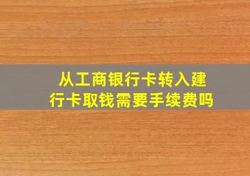 从工商银行卡转入建行卡取钱需要手续费吗