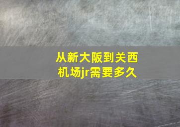 从新大阪到关西机场jr需要多久