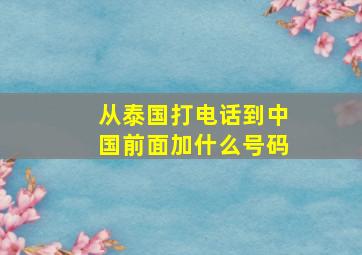 从泰国打电话到中国前面加什么号码