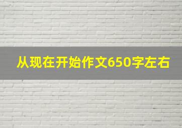 从现在开始作文650字左右