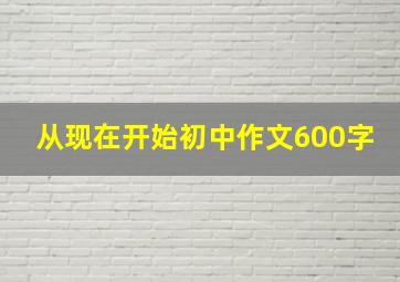 从现在开始初中作文600字