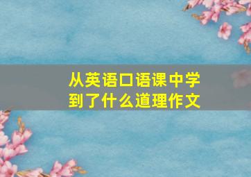 从英语口语课中学到了什么道理作文